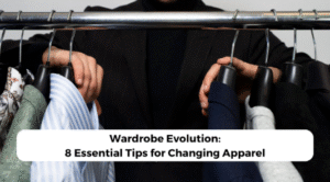 Wardrobe Evolution: 8 Essential Tips for Changing Apparel